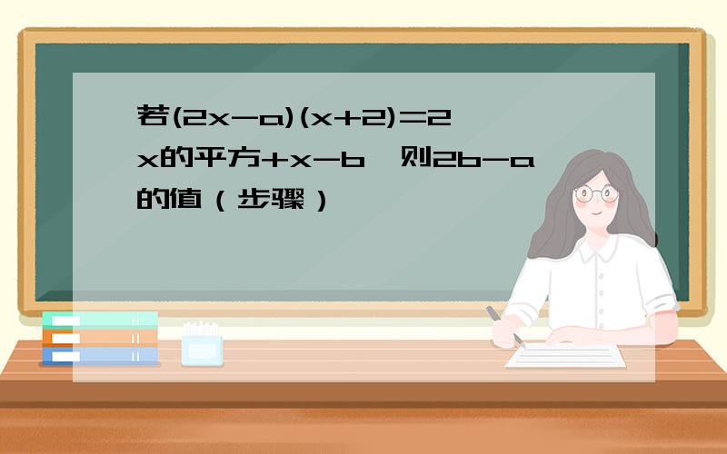 若(2x-a)(x+2)=2x的平方+x-b,则2b-a的值（步骤）