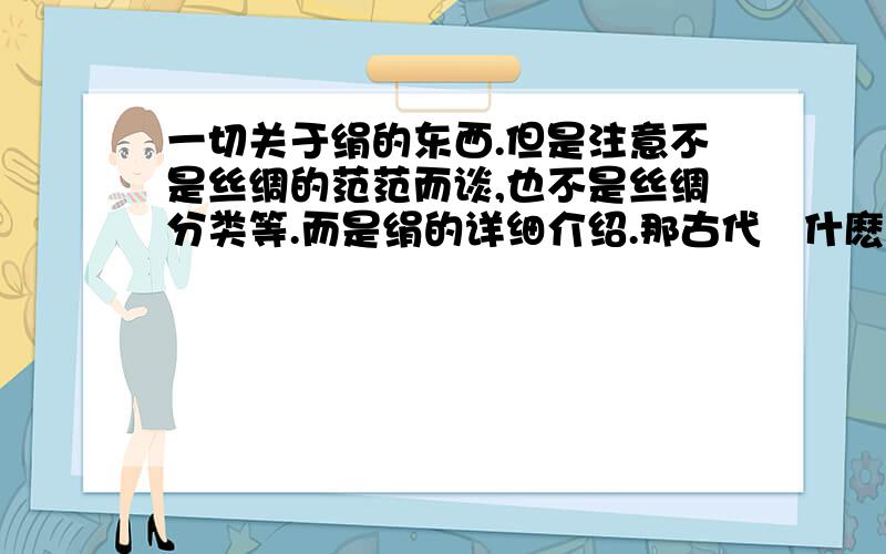 一切关于绢的东西.但是注意不是丝绸的范范而谈,也不是丝绸分类等.而是绢的详细介绍.那古代爲什麽要用絹作畵?又是怎樣完成的?