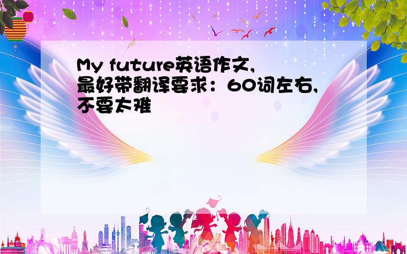 My future英语作文,最好带翻译要求：60词左右,不要太难