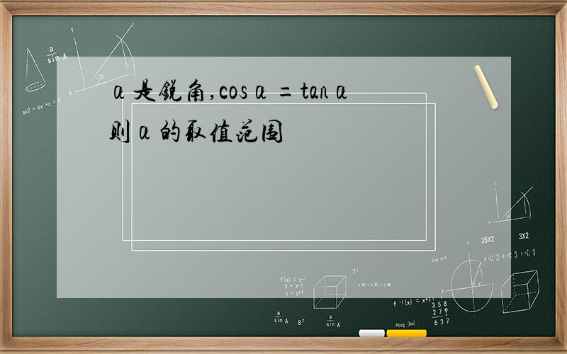 α是锐角,cosα=tanα则α的取值范围