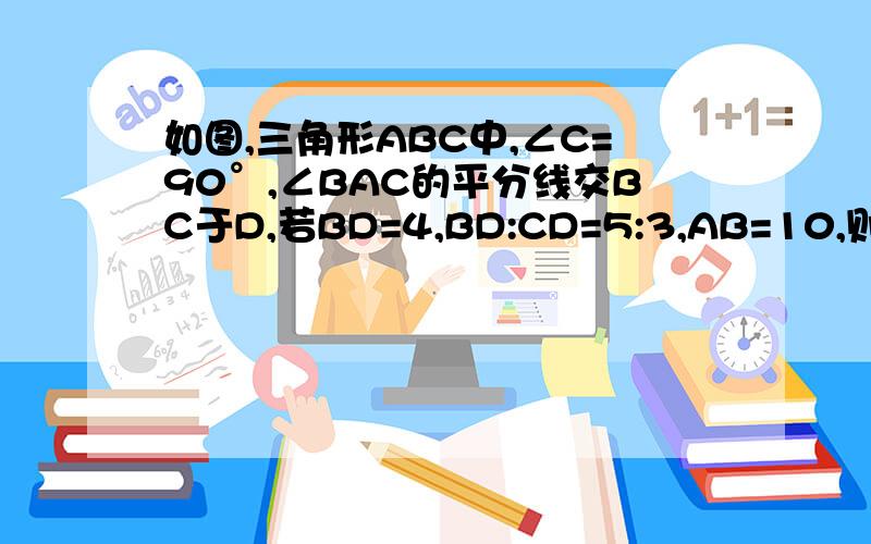 如图,三角形ABC中,∠C=90°,∠BAC的平分线交BC于D,若BD=4,BD:CD=5:3,AB=10,则三角形ABD的面积是?