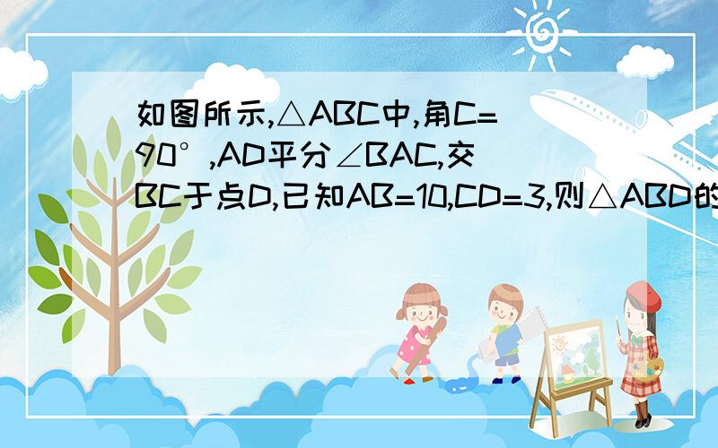 如图所示,△ABC中,角C=90°,AD平分∠BAC,交BC于点D,已知AB=10,CD=3,则△ABD的面积为