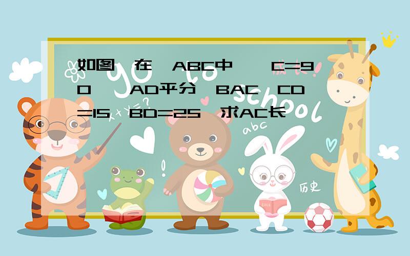 如图,在△ABC中,∠C=90°,AD平分∠BAC,CD=15,BD=25,求AC长