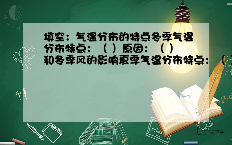 填空：气温分布的特点冬季气温分布特点：（ ）原因：（ ）和冬季风的影响夏季气温分布特点：（ ）原因：（ ）夏季气温分布的地方：（ ）原因：（ ）不知道的在此勿提出来