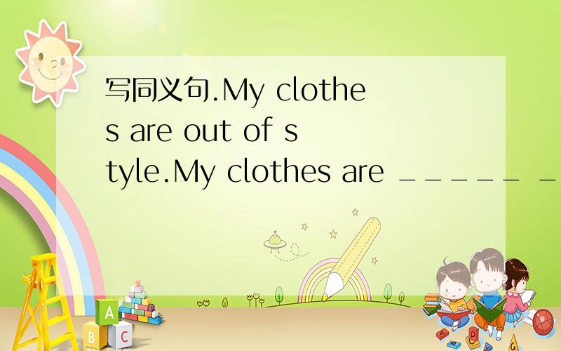 写同义句.My clothes are out of style.My clothes are _____ _____.