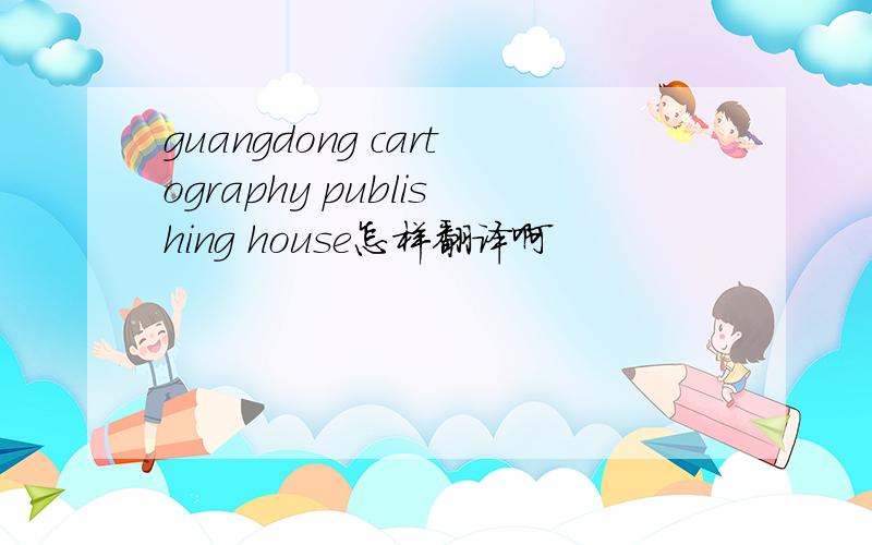 guangdong cartography publishing house怎样翻译啊