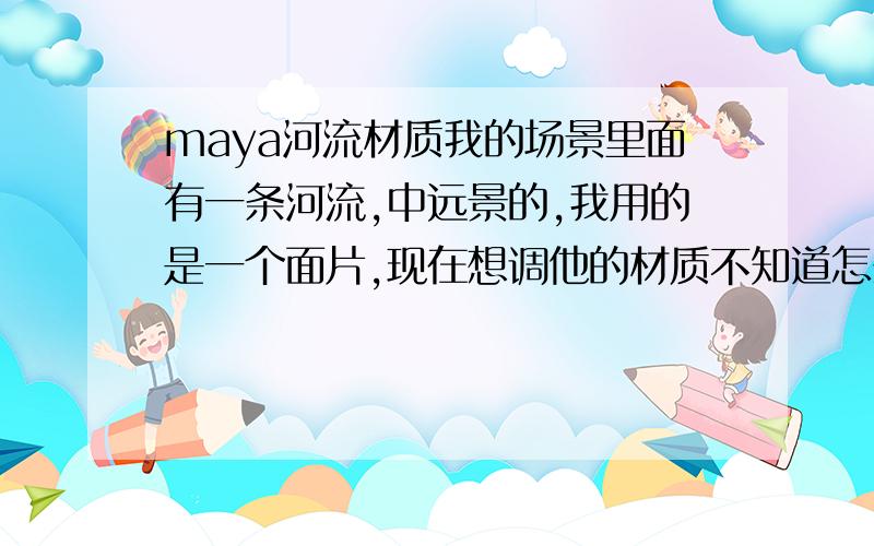 maya河流材质我的场景里面有一条河流,中远景的,我用的是一个面片,现在想调他的材质不知道怎么调,我用了波浪贴图和海洋贴图贴在布林材质的凹凸上,不过看起来不是很像啊,外景的河流材质