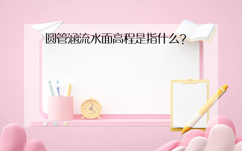 圆管涵流水面高程是指什么?