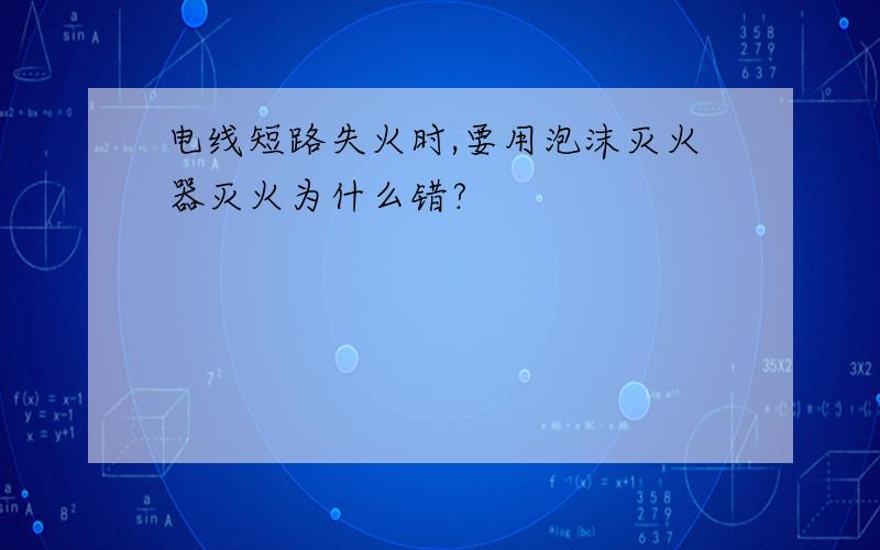 电线短路失火时,要用泡沫灭火器灭火为什么错?