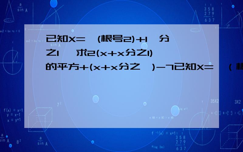 已知X=【(根号2)+1】分之1 ,求2(x+x分之1)的平方+(x+x分之一)-7已知X=【（根号2）+1】分之1 ,求2（x+x分之1）的平方+（x+x分之一）-7jiuming!