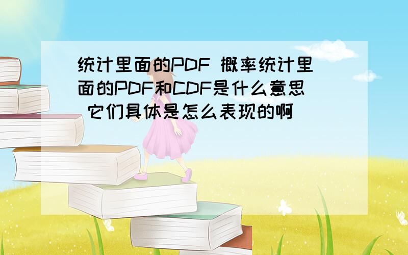 统计里面的PDF 概率统计里面的PDF和CDF是什么意思 它们具体是怎么表现的啊