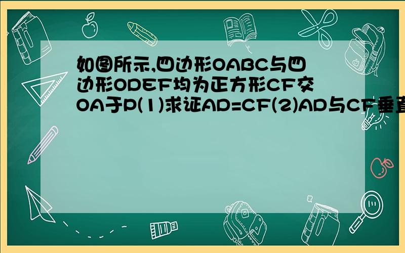 如图所示,四边形OABC与四边形ODEF均为正方形CF交OA于P(1)求证AD=CF(2)AD与CF垂直 1