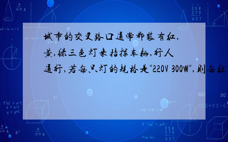 城市的交叉路口通常都装有红,黄,绿三色灯来指挥车辆,行人通行,若每只灯的规格是