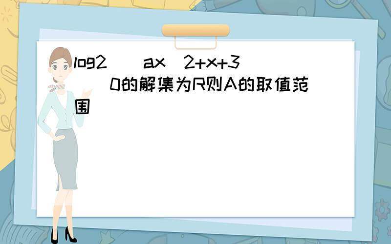 log2^(ax^2+x+3)〉0的解集为R则A的取值范围