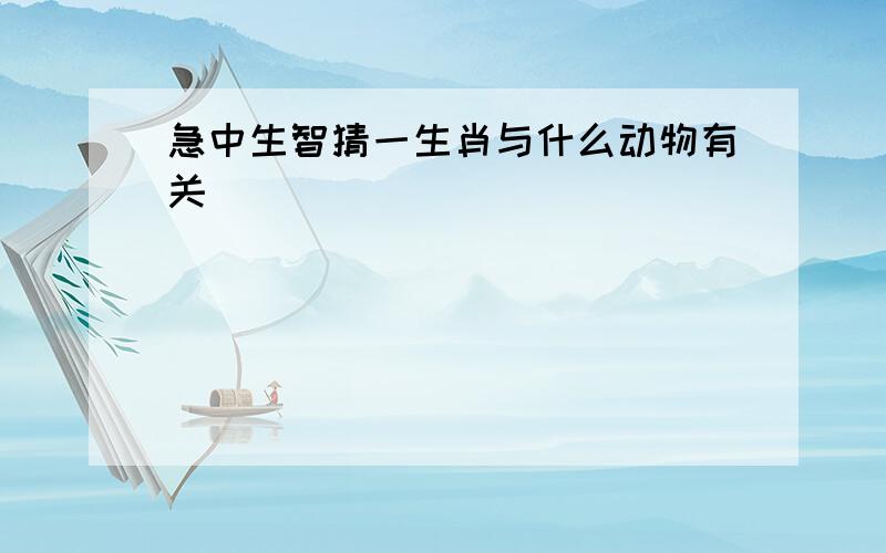 急中生智猜一生肖与什么动物有关