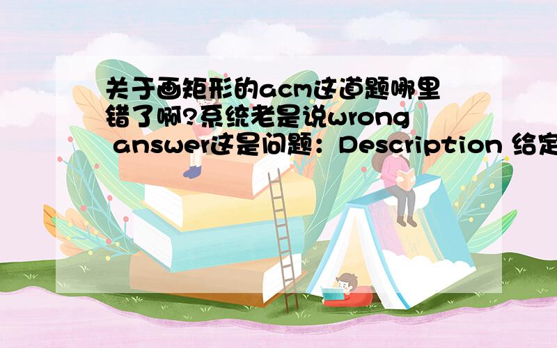 关于画矩形的acm这道题哪里错了啊?系统老是说wrong answer这是问题：Description 给定一个矩形的宽和高,请画出该矩形.参见输出样例.Input 输入包含多组数据.每组数据一行,包含2个整数n 和m (0 < n,