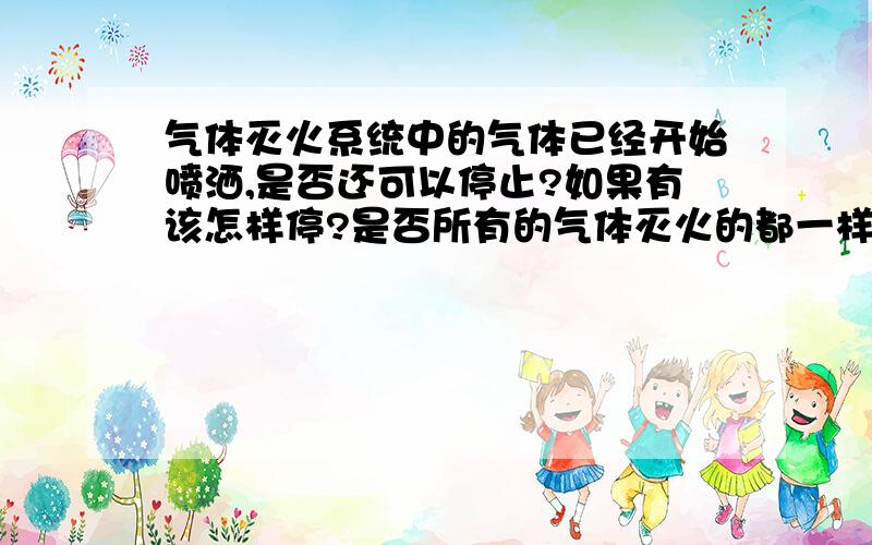 气体灭火系统中的气体已经开始喷洒,是否还可以停止?如果有该怎样停?是否所有的气体灭火的都一样?例如,喷洒到一半,是否可以停止?怎样停止?