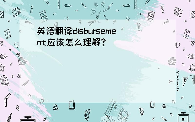 英语翻译disbursement应该怎么理解?