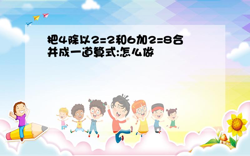 把4除以2=2和6加2=8合并成一道算式:怎么做