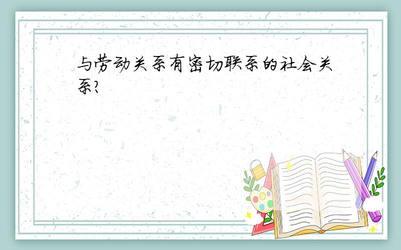 与劳动关系有密切联系的社会关系?