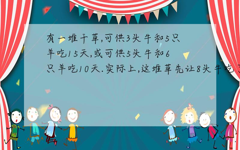 有一堆干草,可供3头牛和5只羊吃15天,或可供5头牛和6只羊吃10天.实际上,这堆草先让8头牛吃了3天,那么,剩下的草还可供6只羊吃____天.