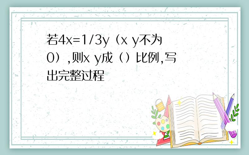 若4x=1/3y（x y不为0）,则x y成（）比例,写出完整过程