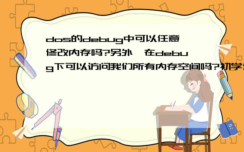 dos的debug中可以任意修改内存吗?另外,在debug下可以访问我们所有内存空间吗?初学汇编,希望得到你们的解释~~谢谢