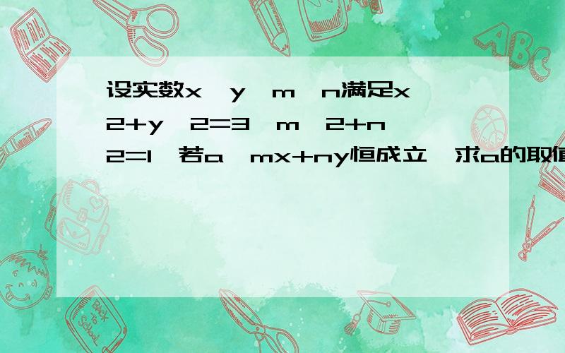 设实数x,y,m,n满足x^2+y^2=3,m^2+n^2=1,若a≥mx+ny恒成立,求a的取值范围(x-m)^2≥0(x^2+m^2)/2≥xm(y-n)^2≥0(y^2+n^2)/2≥yn(x^2+m^2+y^2+n^2)/2≥xm+yn2≥xm+yna≥xm+yna≥2这个做法为什么是错误的?正确解法是什么?