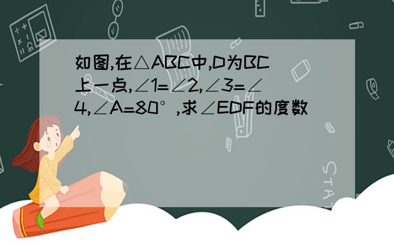 如图,在△ABC中,D为BC上一点,∠1=∠2,∠3=∠4,∠A=80°,求∠EDF的度数