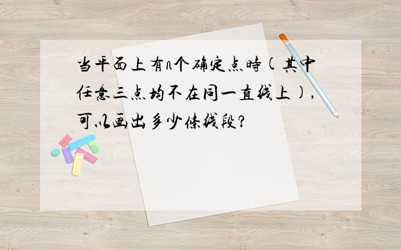 当平面上有n个确定点时(其中任意三点均不在同一直线上),可以画出多少条线段?