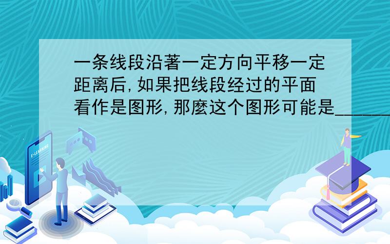 一条线段沿著一定方向平移一定距离后,如果把线段经过的平面看作是图形,那麼这个图形可能是______.平移的内容!