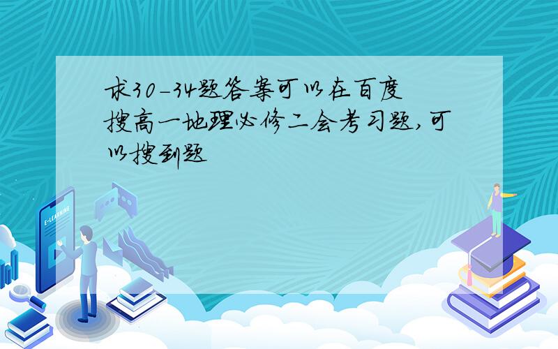 求30-34题答案可以在百度搜高一地理必修二会考习题,可以搜到题