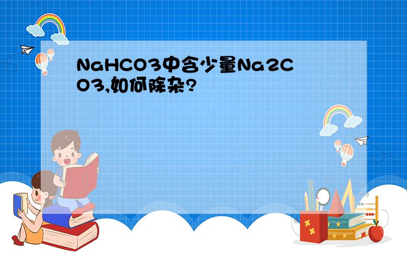 NaHCO3中含少量Na2CO3,如何除杂?