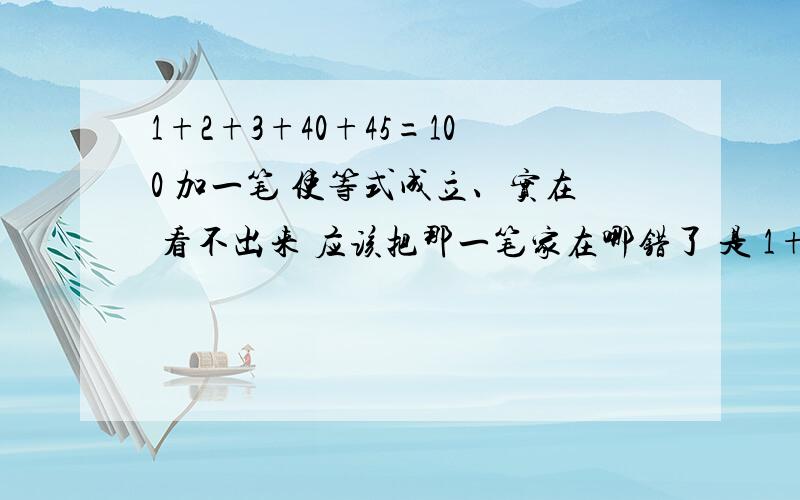 1+2+3+40+45=100 加一笔 使等式成立、实在 看不出来 应该把那一笔家在哪错了 是 1+2+3-40-45=100