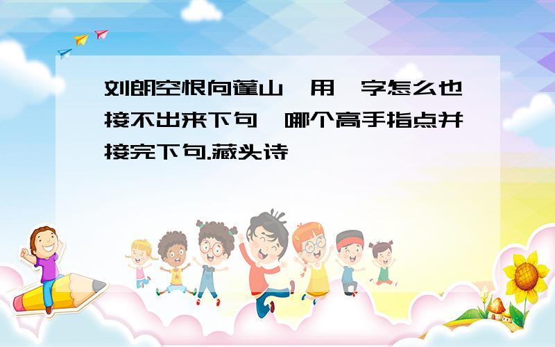 刘朗空恨向蓬山,用迪字怎么也接不出来下句,哪个高手指点并接完下句.藏头诗