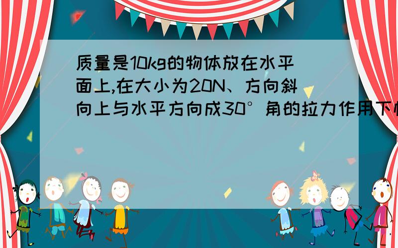 质量是10kg的物体放在水平面上,在大小为20N、方向斜向上与水平方向成30°角的拉力作用下恰能匀速运动,不改变拉力的方向,要使物体从静止开始在4s内前进8根号3米,则拉力应为多大?（g=10m/S