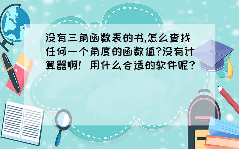 没有三角函数表的书,怎么查找任何一个角度的函数值?没有计算器啊！用什么合适的软件呢？