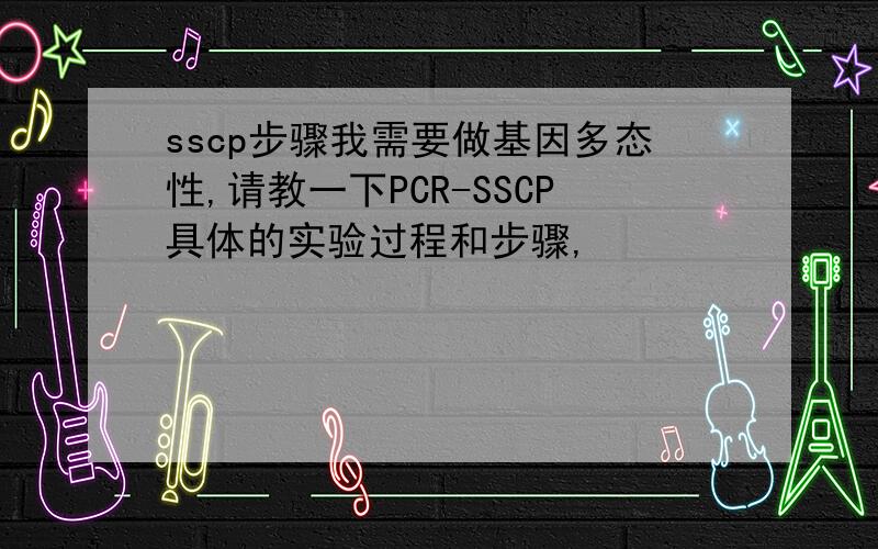 sscp步骤我需要做基因多态性,请教一下PCR-SSCP具体的实验过程和步骤,