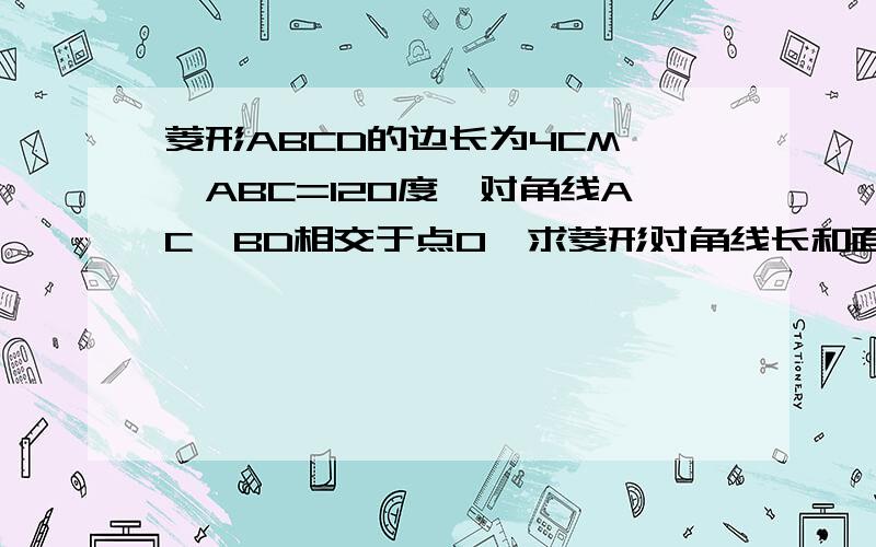 菱形ABCD的边长为4CM,∠ABC=120度,对角线AC、BD相交于点O,求菱形对角线长和面积