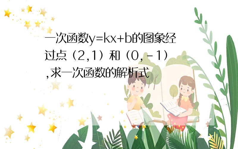 一次函数y=kx+b的图象经过点（2,1）和（0,-1）,求一次函数的解析式