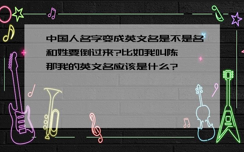 中国人名字变成英文名是不是名和姓要倒过来?比如我叫陈璐,那我的英文名应该是什么?