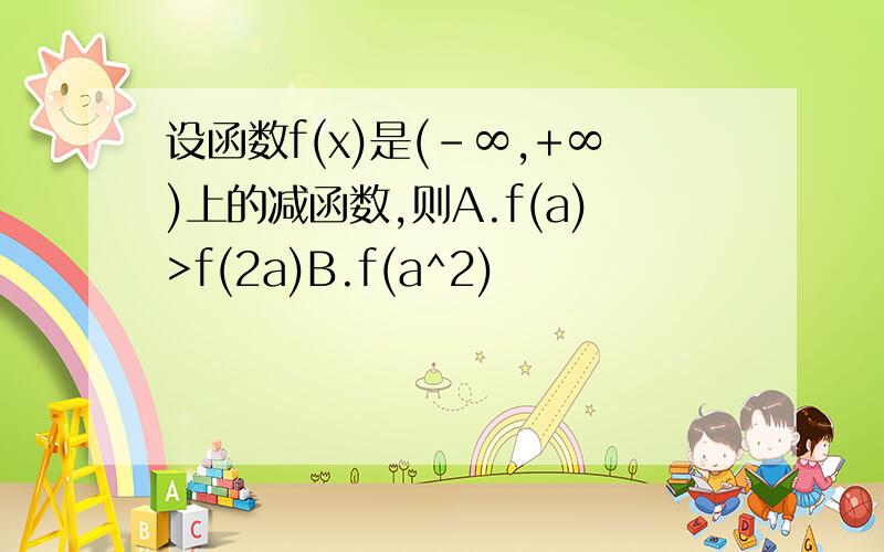 设函数f(x)是(-∞,+∞)上的减函数,则A.f(a)>f(2a)B.f(a^2)