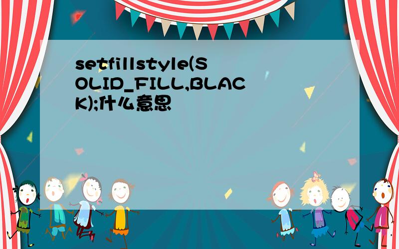 setfillstyle(SOLID_FILL,BLACK);什么意思