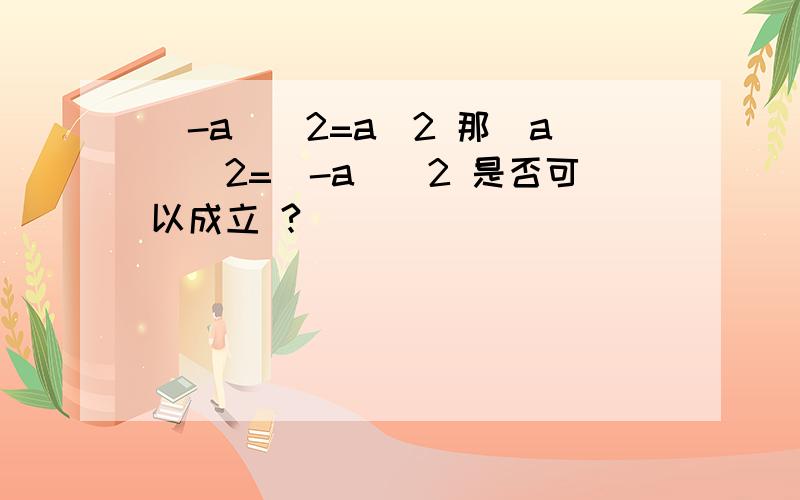 (-a)^2=a^2 那（a)^2=(-a)^2 是否可以成立 ?