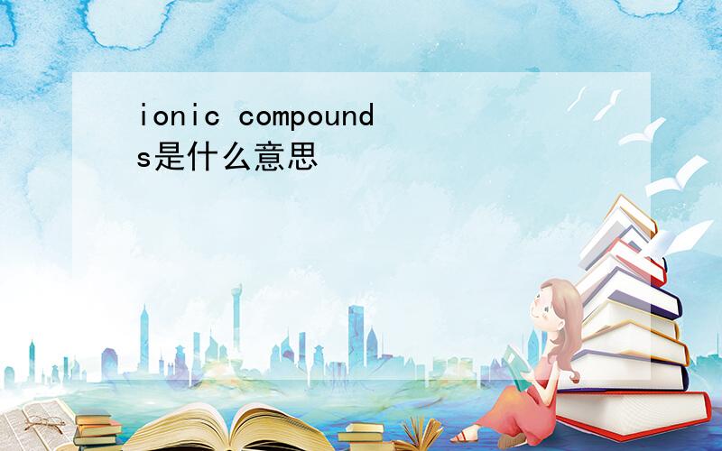 ionic compounds是什么意思