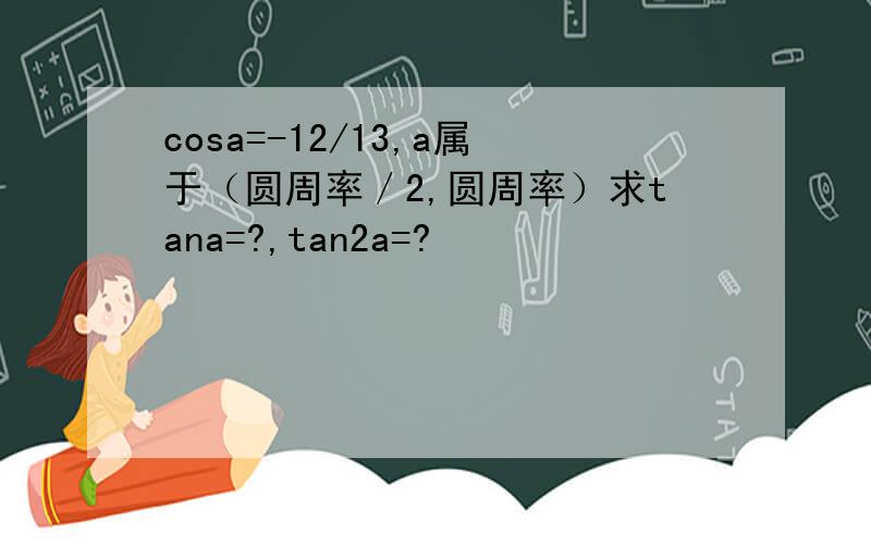 cosa=-12/13,a属于（圆周率／2,圆周率）求tana=?,tan2a=?