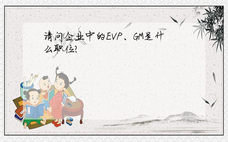 请问企业中的EVP、GM是什么职位?