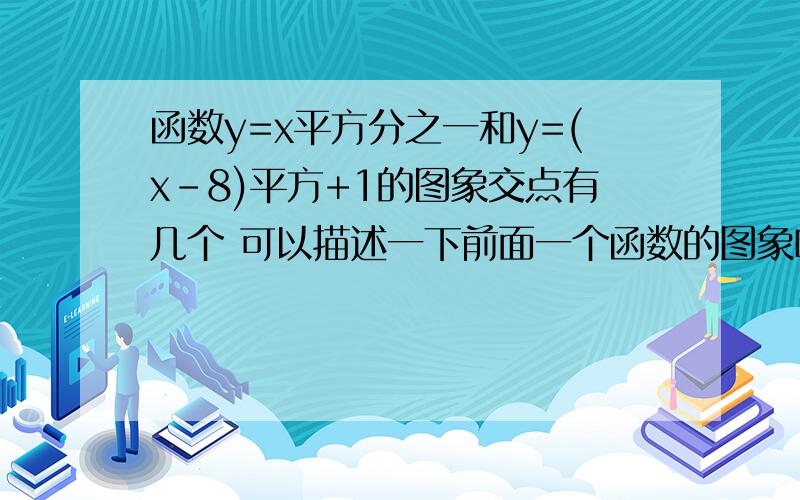 函数y=x平方分之一和y=(x-8)平方+1的图象交点有几个 可以描述一下前面一个函数的图象吗