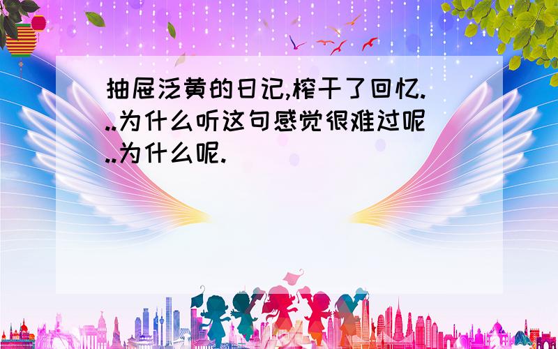 抽屉泛黄的日记,榨干了回忆...为什么听这句感觉很难过呢..为什么呢.