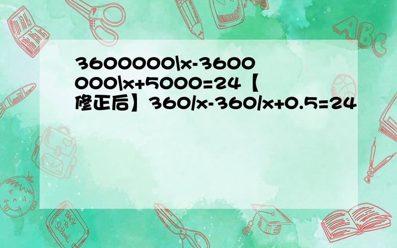 3600000\x-3600000\x+5000=24【修正后】360/x-360/x+0.5=24